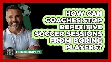 How Can Coaches Stop Repetitive Soccer Sessions From Boring Players? - The Soccer Xpert