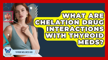 What Are Chelation Drug Interactions With Thyroid Meds? - Thyroid Wellness Hub