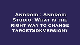 Android Android Studio What Is The Right Way To Change Targetsdkversion?