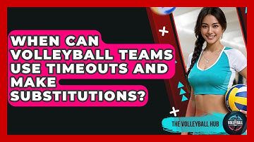 When Can Volleyball Teams Use Timeouts And Make Substitutions? - The Volleyball Hub