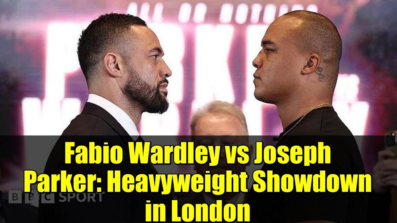 Fabio Wardley vs Joseph Parker: Heavyweight Showdown in London