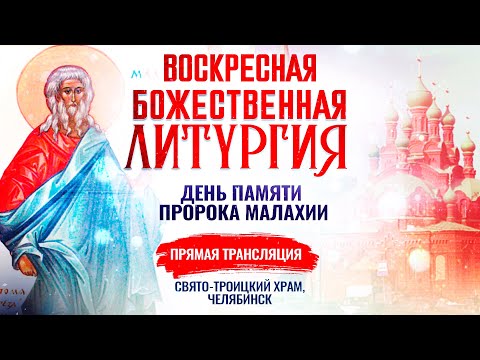 ВОСКРЕСНАЯ БОЖЕСТВЕННАЯ ЛИТУРГИЯ. ДЕНЬ ПАМЯТИ ПРОРОКА МАЛАХИИ