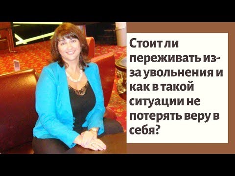 Стоит ли переживать из за увольнения и как в такой ситуации не потерять веру в себя?