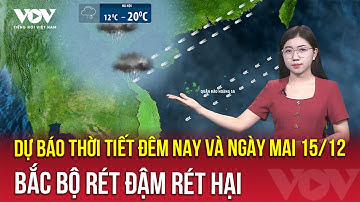 Dự báo thời tiết đêm nay và ngày mai 15/12 | Rét đậm rét hại bao trùm Bắc Bộ, có nơi xuống dưới 6 độ