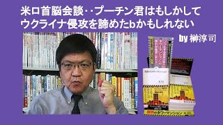 米ロ首脳会談‥プーチン君はもしかしてウクライナ侵攻を諦めたかもしれない　by 榊淳司