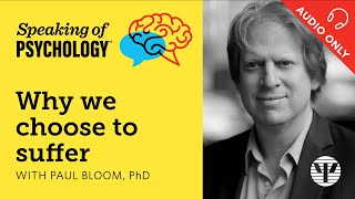 Speaking of Psychology: Why we choose to suffer, with Paul Bloom, PhD