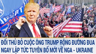 Toàn cảnh thế giới: Đối thủ bất ngờ bỏ cuộc, ông Trump rộng đường đua, tuyên bố mới về Ukraine