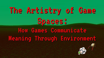The Artistry of Game Spaces: How Games Communicate Meaning Through Environment (Part 1)