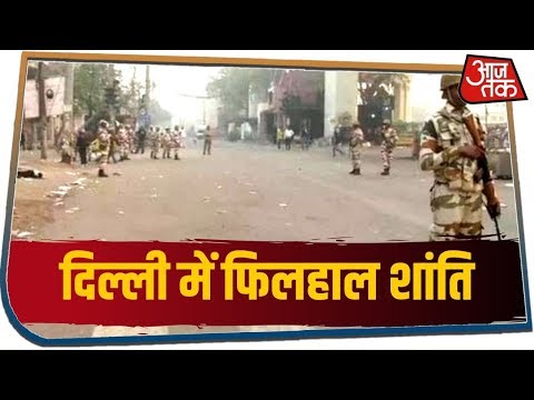 Delhi Violence: दिल्ली में फिलहाल शांति, 4 क्षेत्र में कर्फ्यू, सुरक्षाबलों ने संभाला मोर्चा