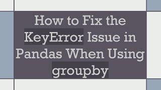 How to Fix the KeyError Issue in Pandas When Using groupby