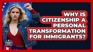 Why Is Citizenship A Personal Transformation For Immigrants? - America First Democrats