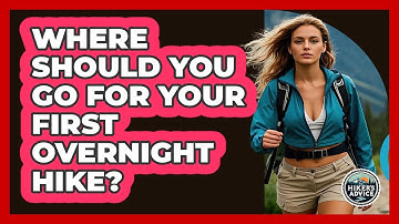 Where Should You Go For Your First Overnight Hike? - The Hiker