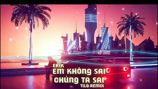 Em không sai chúng ta sai - ERIK | TILO REMIX