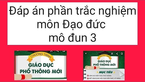 Đáp án phần Trắc nghiệm mô đun 3 môn Đạo đức