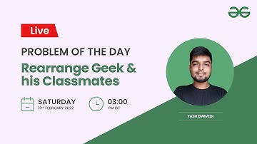 Rearrange Geek and his Classmates | Problem of the Day-18/02/2022 | Yash Dwivedi