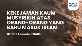 Kekejaman Kaum Musyrikin atas Orang-Orang Lemah Yang Baru Masuk Islam | Ustadz Ammi Nur Baits