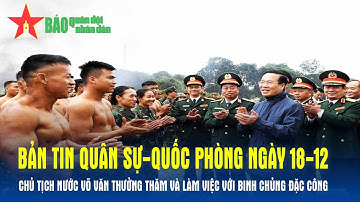 Bản tin QS-QP ngày 18-12: Chủ tịch nước Võ Văn Thưởng thăm và làm việc với Binh chủng Đặc công