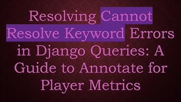 Resolving Cannot Resolve Keyword Errors in Django Queries: A Guide to Annotate for Player Metrics