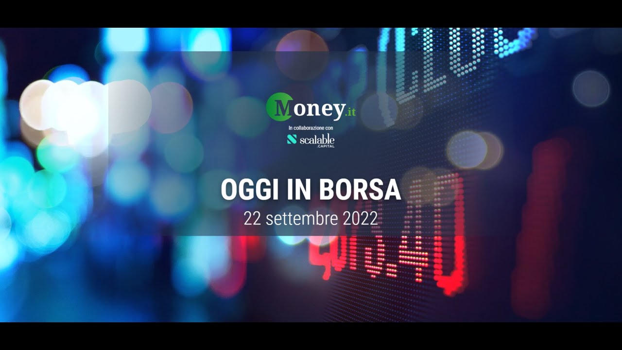 OGGI IN BORSA, 22 settembre 2022 | Piazza Affari chiude la seduta in ...
