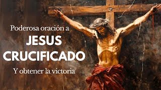 ORACIÓN  a JESUS CRUCIFICADO para obtener FUERZA  ante graves problemas