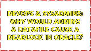 DevOps & SysAdmins: Why would adding a datafile cause a deadlock in Oracle? (4 Solutions!!)