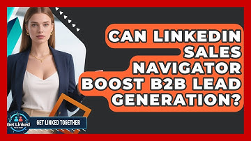 Can LinkedIn Sales Navigator Boost B2B Lead Generation? - Get Linked Together