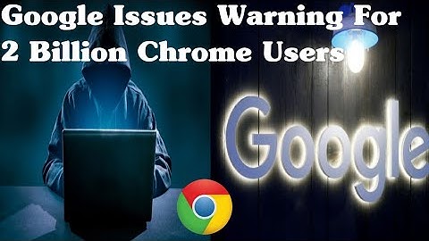 Google Issues Warning For 2 Billion Chrome Users