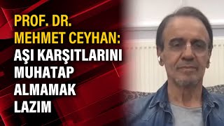 Prof. Dr. Mehmet Ceyhan: Aşı karşıtlarını muhatap almamak lazım