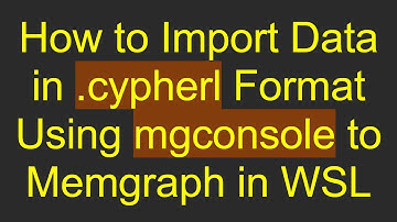 How to Import Data in .cypherl Format Using mgconsole to Memgraph in WSL