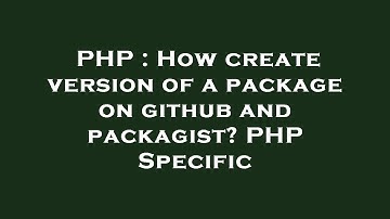 PHP : How create version of a package on github and packagist? PHP Specific