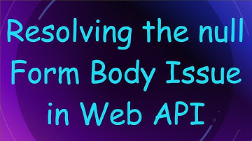 Resolving the null Form Body Issue in Web API