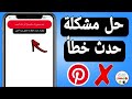 حل مشكلة حدث خطأ حاول مره اخرى فى بنترست Pinterest 
