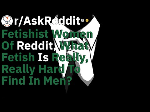 Fetishist women of reddit, what fetish is really, really hard to find in men? - AskReddit