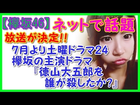 【欅坂46】7月より土曜ドラマ24で欅坂の主演ドラマ『徳山大五郎を誰が殺したか？』の放送が決定！ネットで話題に！