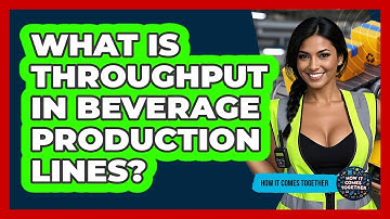 What Is Throughput In Beverage Production Lines? - How It Comes Together