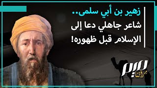 زهير بن أبي سلمى..  شاعر جاهلي دعا إلى الإسلام قبل ظهوره!