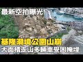 基隆潮境公園山崩&quot;最新空拍曝光&quot;!大面積走山&quot;多輛車受困掩埋&quot;