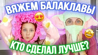 ВЯЖЕМ БАЛАКЛАВЫ С МАМОЙ! КТО СДЕЛАЛ ЛУЧШЕ?