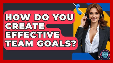 How Do You Create Effective Team Goals? - Customer Support Coach
