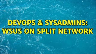 Celebrity DevOps & SysAdmins: WSUS on split network Wealth