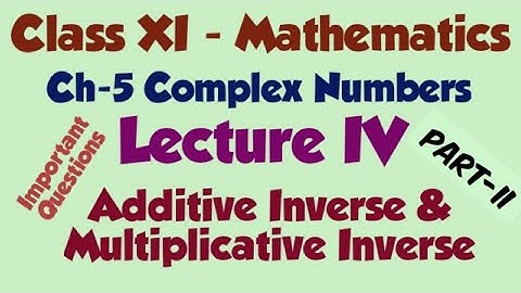 Class XI Complex Numbers Lecture IV Part II - Additive and Multiplicative Inverse