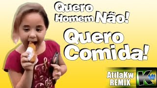 Quero homem não, Quero comida!  AtilaKw remix