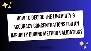 How to decide LINEARITY & ACCURACY concentration for an Impurity during Method Validation