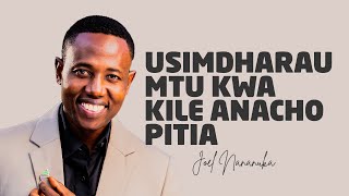 USIDHARAU MTU KWA KILE ANACHOKIPITIA - JOEL NANAUKA