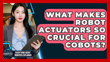 What Makes Robot Actuators So Crucial For Cobots? - Everything About Robotics Explained