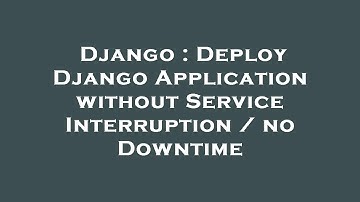 Django : Deploy Django Application without Service Interruption / no Downtime