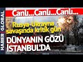 CANLI | Rusya-Ukrayna Savaşında Kritik Gün! Dünyanın Gözü İstanbul'da
