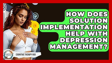 How Does Solution Implementation Help With Depression Management? - Cognitive Therapy Hub