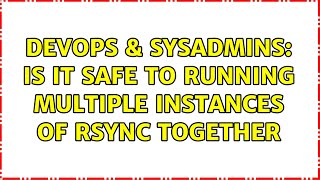 DevOps & SysAdmins: Is it safe to running multiple instances of rsync together (3 Solutions!!) Details