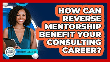 How Can Reverse Mentorship Benefit Your Consulting Career? - Consulting Career Hub